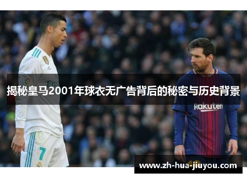 揭秘皇马2001年球衣无广告背后的秘密与历史背景