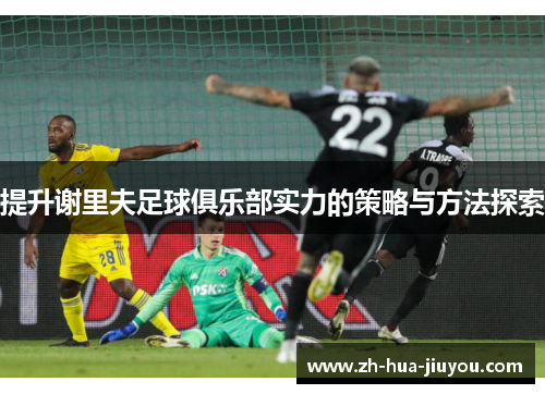 提升谢里夫足球俱乐部实力的策略与方法探索