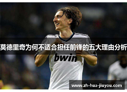 莫德里奇为何不适合担任前锋的五大理由分析