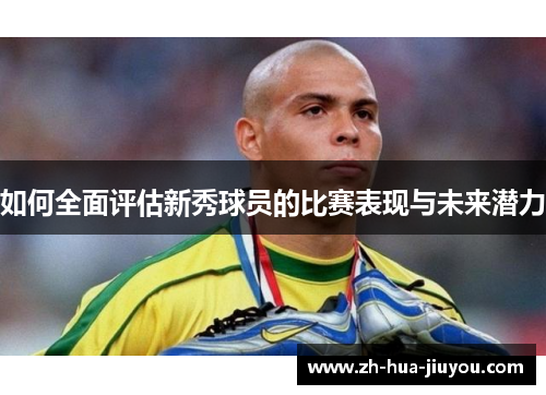 如何全面评估新秀球员的比赛表现与未来潜力