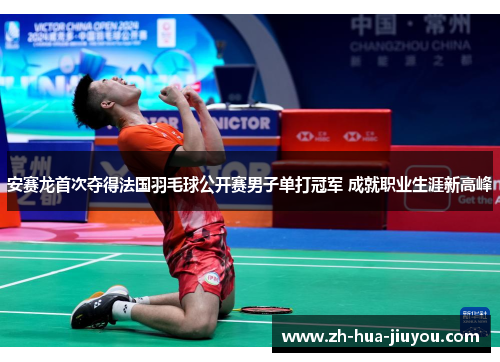 安赛龙首次夺得法国羽毛球公开赛男子单打冠军 成就职业生涯新高峰