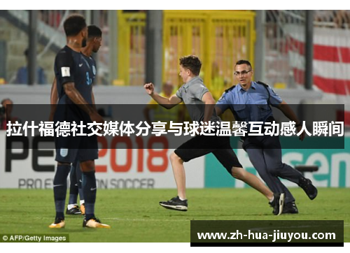 拉什福德社交媒体分享与球迷温馨互动感人瞬间