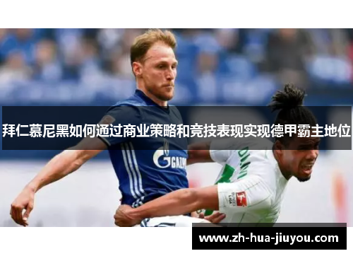 拜仁慕尼黑如何通过商业策略和竞技表现实现德甲霸主地位