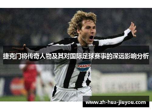 捷克门将传奇人物及其对国际足球赛事的深远影响分析