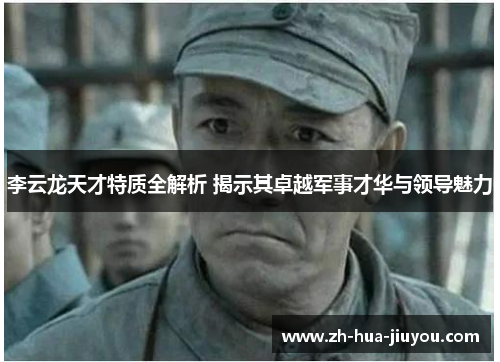 李云龙天才特质全解析 揭示其卓越军事才华与领导魅力