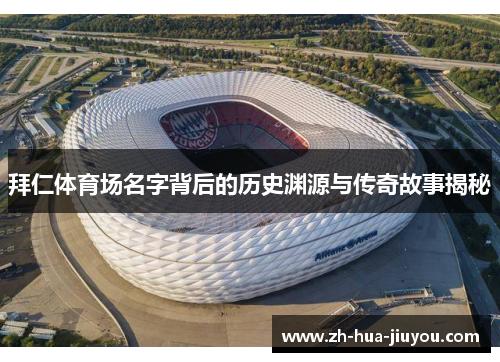 拜仁体育场名字背后的历史渊源与传奇故事揭秘