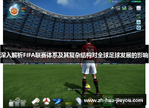 深入解析FIFA联赛体系及其复杂结构对全球足球发展的影响