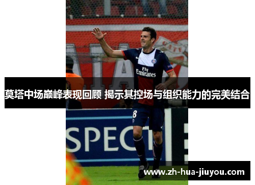 莫塔中场巅峰表现回顾 揭示其控场与组织能力的完美结合