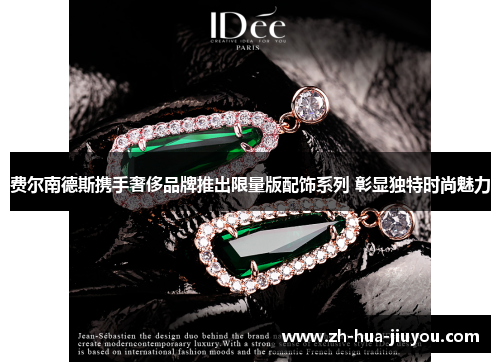 费尔南德斯携手奢侈品牌推出限量版配饰系列 彰显独特时尚魅力