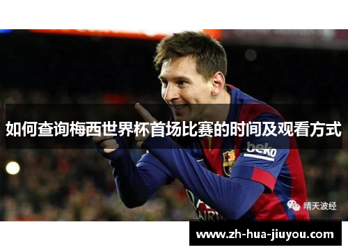 如何查询梅西世界杯首场比赛的时间及观看方式