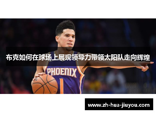 布克如何在球场上展现领导力带领太阳队走向辉煌