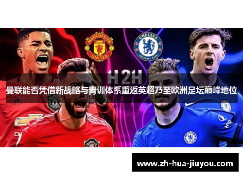 曼联能否凭借新战略与青训体系重返英超乃至欧洲足坛巅峰地位